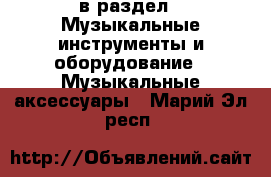  в раздел : Музыкальные инструменты и оборудование » Музыкальные аксессуары . Марий Эл респ.